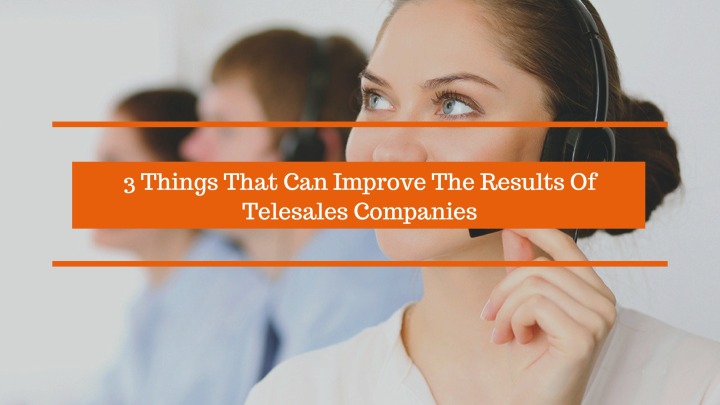 3 Things That Can Improve The Results Of Telesales Companies